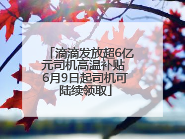 滴滴发放超6亿元司机高温补贴 6月9日起司机可陆续领取
