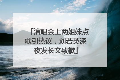 演唱会上两姐妹点歌引热议，刘若英深夜发长文致歉