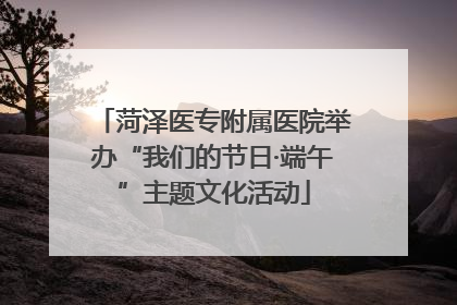 菏泽医专附属医院举办“我们的节日·端午”主题文化活动