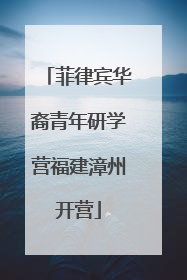 菲律宾华裔青年研学营福建漳州开营