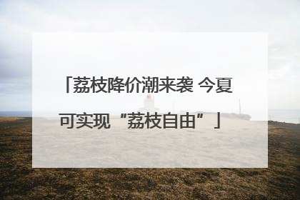 荔枝降价潮来袭 今夏可实现“荔枝自由”