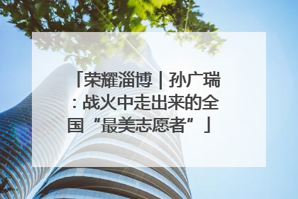 荣耀淄博｜孙广瑞：战火中走出来的全国“最美志愿者”