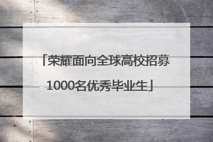 荣耀面向全球高校招募1000名优秀毕业生