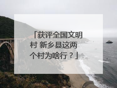 获评全国文明村 新乡县这两个村为啥行？