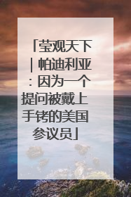 莹观天下｜帕迪利亚：因为一个提问被戴上手铐的美国参议员