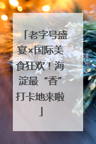 老字号盛宴×国际美食狂欢！海淀最“香”打卡地来啦