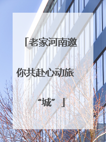 老家河南邀你共赴心动旅“城”