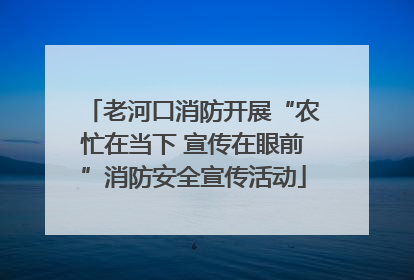 老河口消防开展“农忙在当下 宣传在眼前”消防安全宣传活动