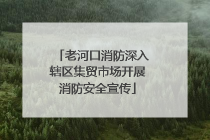 老河口消防深入辖区集贸市场开展消防安全宣传