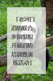 老河口消防联合乡镇组织开展消防培训暨演练活动