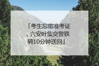 考生忘带准考证，六安叶集交警铁骑10分钟送回