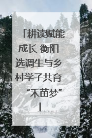 耕读赋能成长 衡阳选调生与乡村学子共育“禾苗梦”