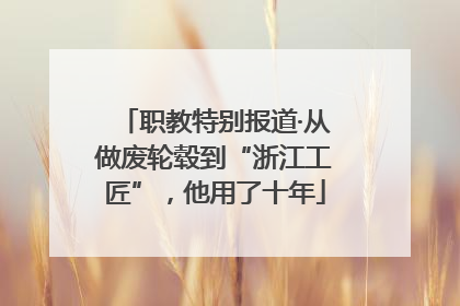 职教特别报道·从做废轮毂到“浙江工匠”，他用了十年