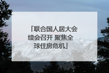 联合国人居大会续会召开 聚焦全球住房危机