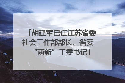 胡建军已任江苏省委社会工作部部长、省委“两新”工委书记