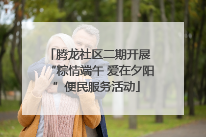 腾龙社区二期开展 “粽情端午 爱在夕阳”便民服务活动