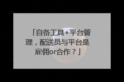 自备工具+平台管理，配送员与平台是雇佣or合作？