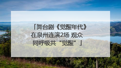舞台剧《觉醒年代》在泉州连演2场 观众同呼吸共“觉醒”