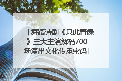 舞蹈诗剧《只此青绿》三大主演解码700场演出文化传承密码