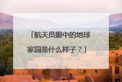 航天员眼中的地球家园是什么样子？