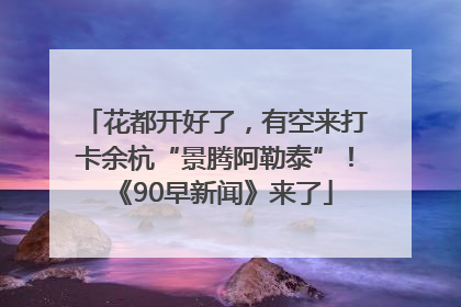 花都开好了，有空来打卡余杭“景腾阿勒泰”！《90早新闻》来了