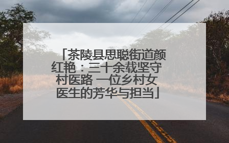 茶陵县思聪街道颜红艳：三十余载坚守村医路 一位乡村女医生的芳华与担当