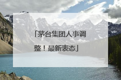 茅台集团人事调整！最新表态