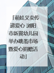 萌娃义卖传递爱心 浏阳市新翼幼儿园举办跳蚤市场暨爱心捐赠活动