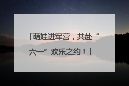 萌娃进军营，共赴“六一”欢乐之约！