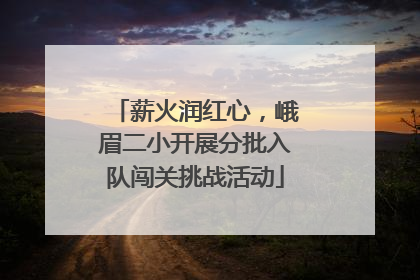 薪火润红心，峨眉二小开展分批入队闯关挑战活动