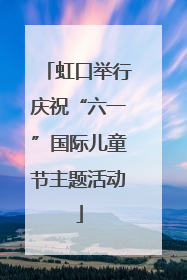 虹口举行庆祝“六一”国际儿童节主题活动