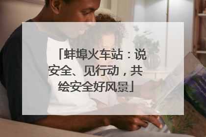 蚌埠火车站：说安全、见行动，共绘安全好风景