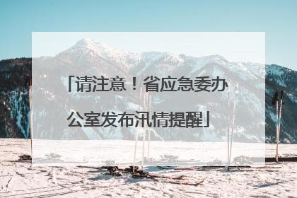 请注意！省应急委办公室发布汛情提醒