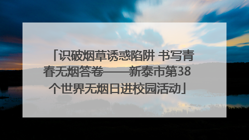 识破烟草诱惑陷阱 书写青春无烟答卷——新泰市第38个世界无烟日进校园活动