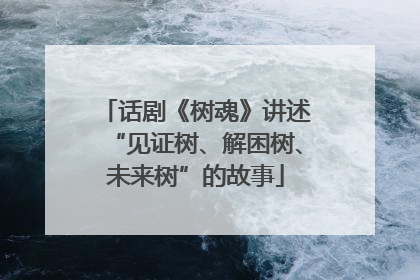 话剧《树魂》讲述“见证树、解困树、未来树”的故事