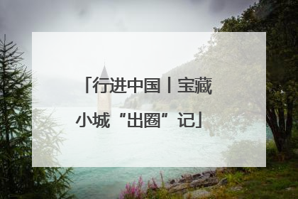 行进中国丨宝藏小城“出圈”记