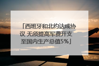 西班牙和北约达成协议 无须提高军费开支至国内生产总值5%