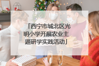 西宁市城北区光明小学开展农业主题研学实践活动