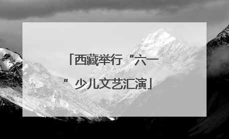 西藏举行“六一”少儿文艺汇演