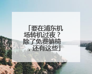 要在浦东机场转机过夜？除了免费躺椅，还有这些