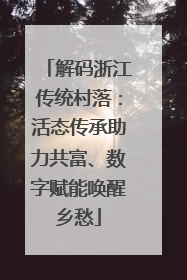 解码浙江传统村落：活态传承助力共富、数字赋能唤醒乡愁