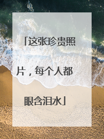 这张珍贵照片，每个人都眼含泪水