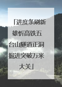进度条刷新 雄忻高铁五台山隧道正洞掘进突破万米大关