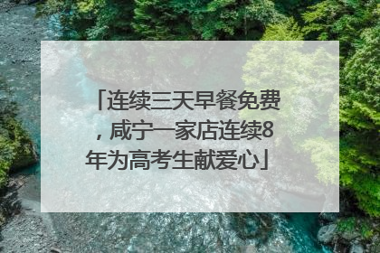 连续三天早餐免费，咸宁一家店连续8年为高考生献爱心