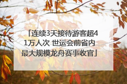 连续3天接待游客超41万人次 世运会前省内最大规模龙舟赛事收官