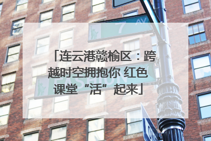 连云港赣榆区：跨越时空拥抱你 红色课堂“活”起来