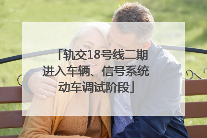 轨交18号线二期进入车辆、信号系统动车调试阶段