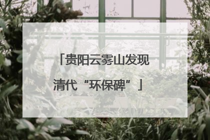 贵阳云雾山发现清代“环保碑”