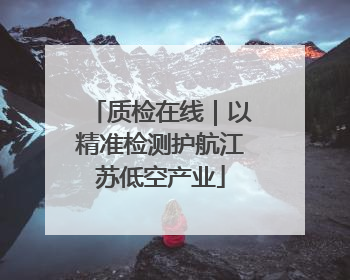 质检在线｜以精准检测护航江苏低空产业