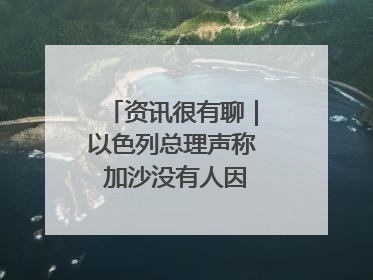 资讯很有聊｜以色列总理声称 加沙没有人因饥饿而消瘦